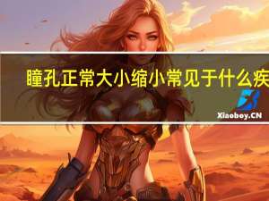 瞳孔正常大小缩小常见于什么疾病（瞳孔正常大小范围）