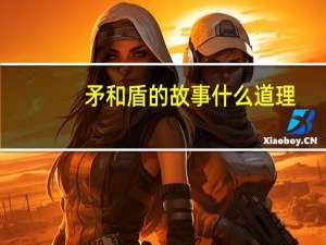 矛和盾的故事什么道理（矛和盾的故事）