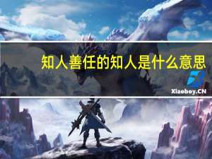 知人善任的知人是什么意思（知人善任是什么意思）