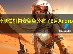 知名跑分测试机构安兔兔公布了6月Android手机性能榜