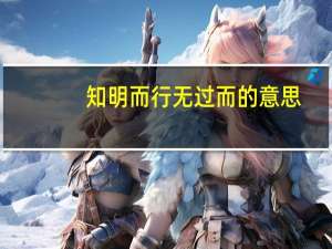 知明而行无过而的意思
