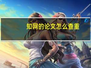 知网的论文怎么查重