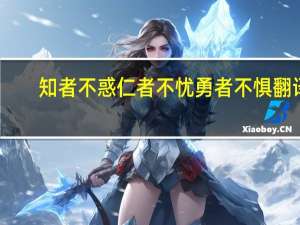 知者不惑仁者不忧勇者不惧翻译（知者不惑仁者不忧勇者不惧）