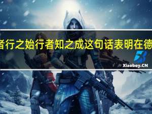 知者行之始行者知之成这句话表明在德育过程中