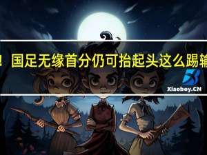 知耻后勇！为国而战！国足无缘首分仍可抬起头 这么踢输了也爱你 昂首离开梭鱼湾！