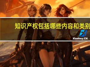 知识产权包括哪些内容和类别（知识产权包括哪些内容）