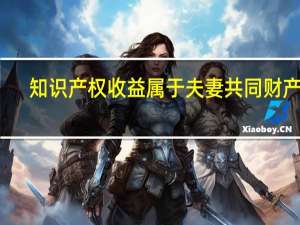 知识产权收益属于夫妻共同财产吗