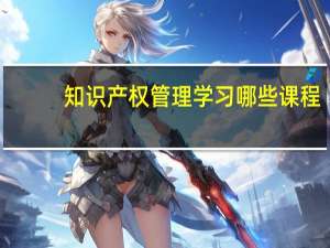 知识产权管理学习哪些课程
