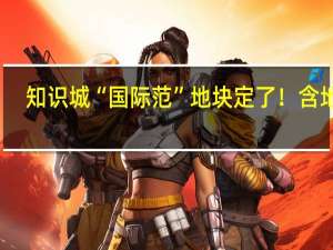 知识城“国际范”地块定了！含地铁+学校+商用地