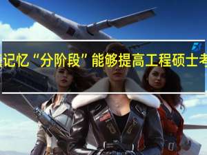 知识点记忆“分阶段”能够提高工程硕士考试复习效率
