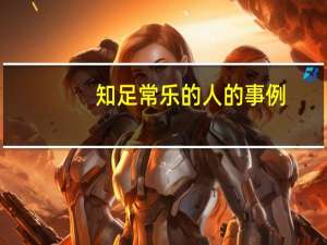 知足常乐的人的事例（不知足常乐的名人事例）