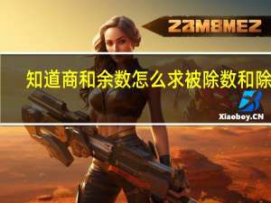知道商和余数怎么求被除数和除数