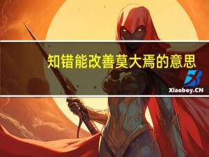 知错能改善莫大焉的意思（知错能改 善莫大焉具体意思）