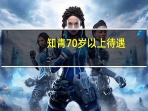 知青70岁以上待遇