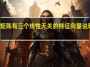 矩阵有三个线性无关的特征向量说明什么