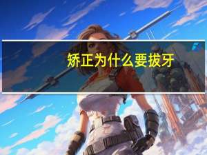 矫正为什么要拔牙，拔牙矫正和不拔牙矫正区别