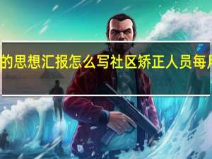 矫正的思想汇报怎么写 社区矫正人员每月思想汇报