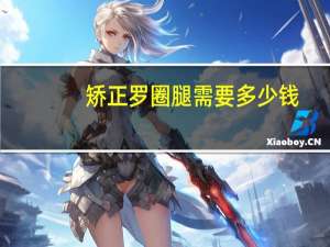 矫正罗圈腿需要多少钱？如何矫正罗圈腿