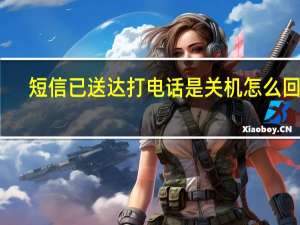 短信已送达打电话是关机怎么回事（打电话关机短信已送达）