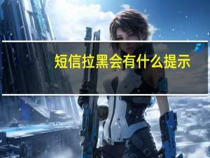短信拉黑会有什么提示