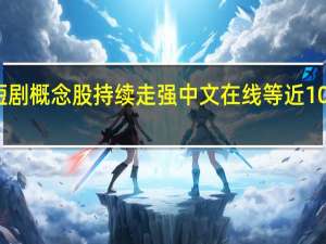 短剧概念股持续走强 中文在线等近10股涨停