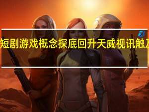 短剧游戏概念探底回升 天威视讯触及涨停