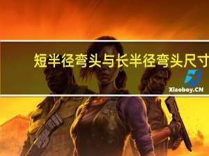 短半径弯头与长半径弯头尺寸（长半径弯头与短半径弯头有什么区别）