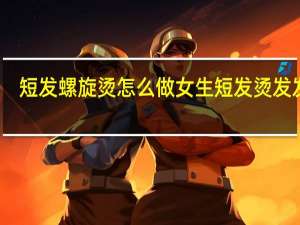 短发螺旋烫怎么做 女生短发烫发发型