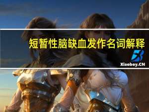 短暂性脑缺血发作名词解释（短暂性脑缺血发作）