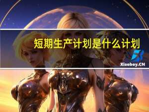 短期生产计划是什么计划