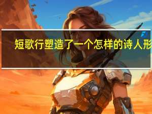 短歌行塑造了一个怎样的诗人形象