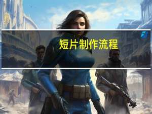 短片制作流程（短片制作）
