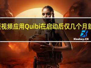 短视频应用Quibi在启动后仅几个月就关闭了