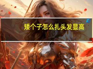 矮个子怎么扎头发显高