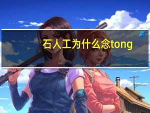 石人工为什么念tong（石人工）