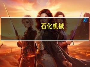 石化机械：将加快氢能业务的培育尽快将其打造成新的效益增长点