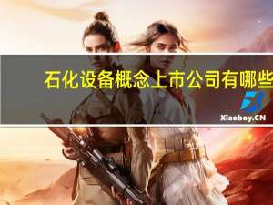 石化设备概念上市公司有哪些，石化设备股票名单