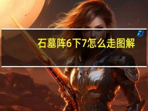 石墓阵6下7怎么走图解（石墓阵怎么去猪7图解）