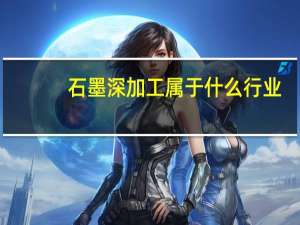 石墨深加工属于什么行业