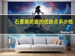 石墨烯地暖的优缺点多少钱（石墨烯地暖的优缺点）