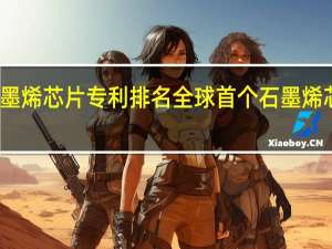 石墨烯芯片专利排名 全球首个石墨烯芯片问世