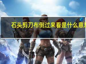 石头剪刀布倒过来看是什么意思