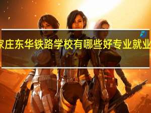 石家庄东华铁路学校有哪些好专业 就业前景分析