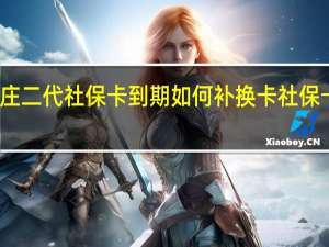 石家庄二代社保卡到期如何补换卡　社保卡补换流程