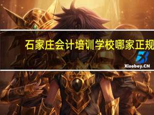 石家庄会计培训学校哪家正规（石家庄会计培训学校）