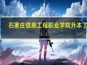 石家庄信息工程职业学院升本了吗