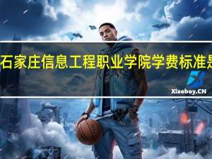 石家庄信息工程职业学院学费标准是多少