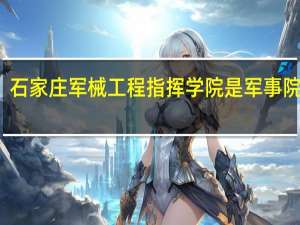 石家庄军械工程指挥学院是军事院校么