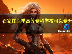 石家庄医学高等专科学校可以专升本吗