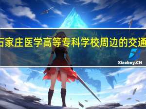 石家庄医学高等专科学校周边的交通便利吗，有好玩的地方吗